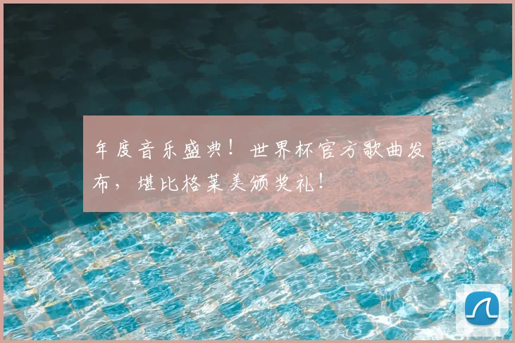 年度音乐盛典！世界杯官方歌曲发布，堪比格莱美颁奖礼！