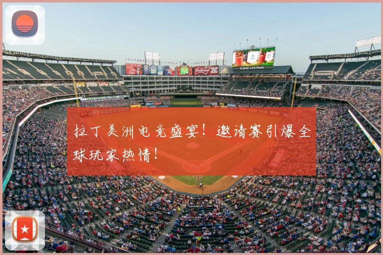 拉丁美洲电竞盛宴！邀请赛引爆全球玩家热情！