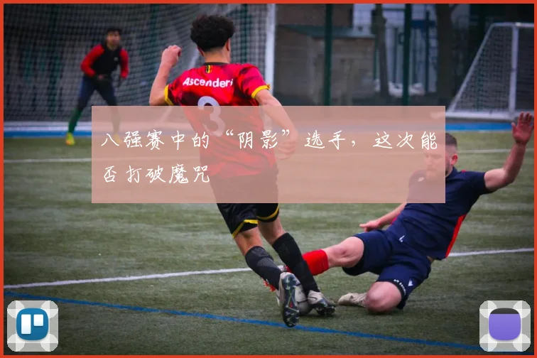 八强赛中的“阴影”选手，这次能否打破魔咒