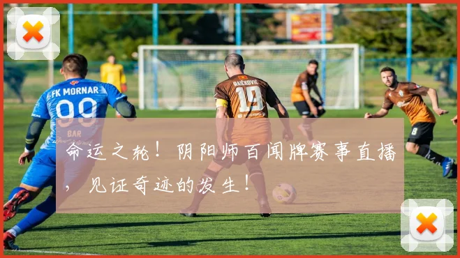 命运之轮！阴阳师百闻牌赛事直播，见证奇迹的发生！