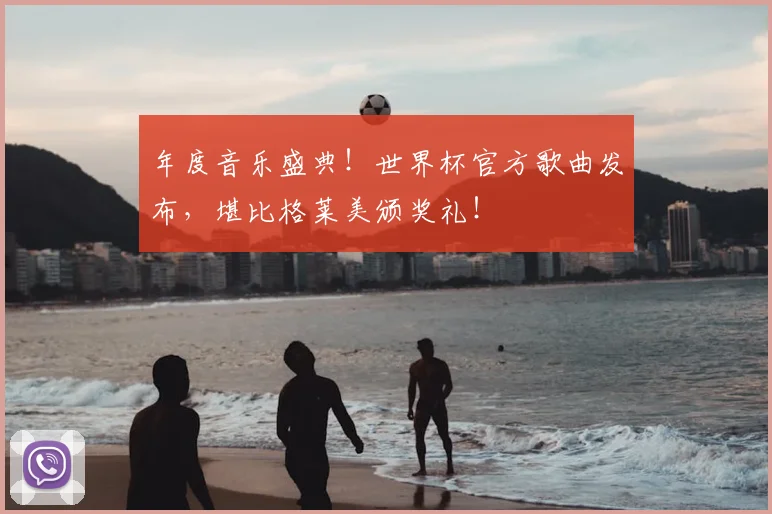 年度音乐盛典！世界杯官方歌曲发布，堪比格莱美颁奖礼！