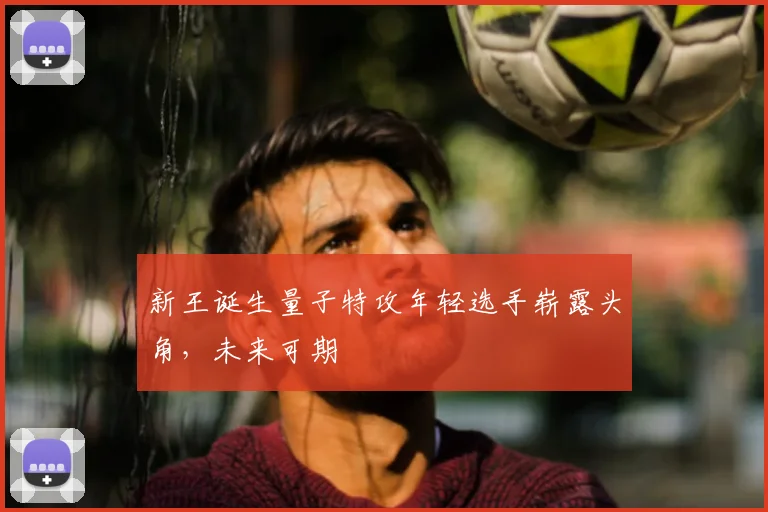 新王诞生量子特攻年轻选手崭露头角，未来可期