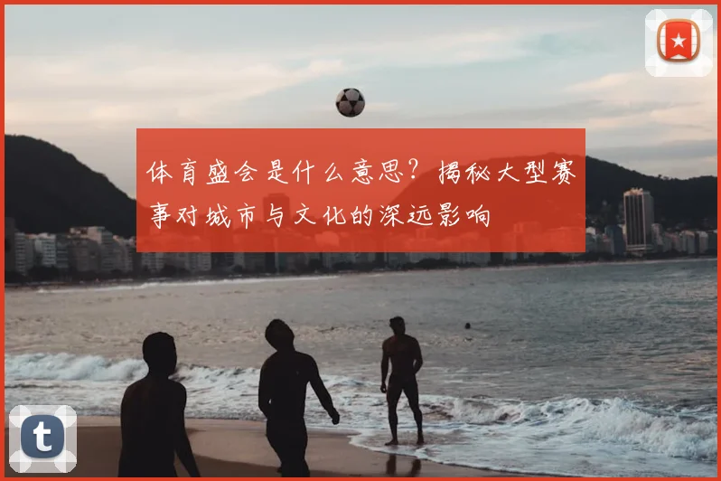 体育盛会是什么意思？揭秘大型赛事对城市与文化的深远影响