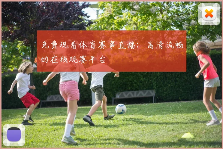 免费观看体育赛事直播：高清流畅的在线观赛平台