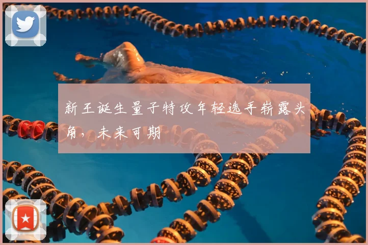新王诞生量子特攻年轻选手崭露头角，未来可期